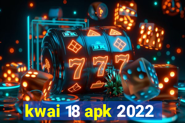 kwai 18 apk 2022